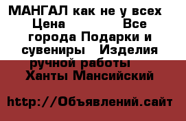 МАНГАЛ как не у всех › Цена ­ 40 000 - Все города Подарки и сувениры » Изделия ручной работы   . Ханты-Мансийский